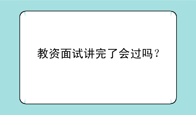 教资面试讲完了会过吗？