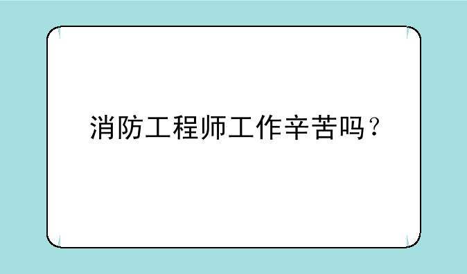 消防工程师工作辛苦吗？