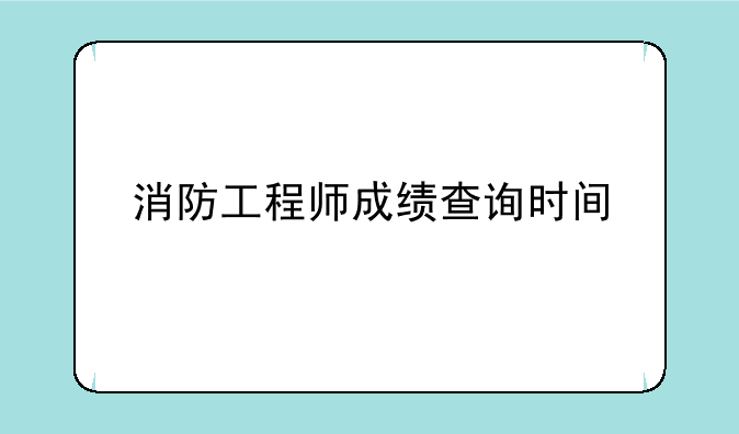 消防工程师成绩查询时间