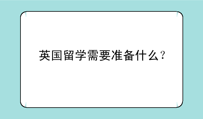 英国留学需要准备什么？