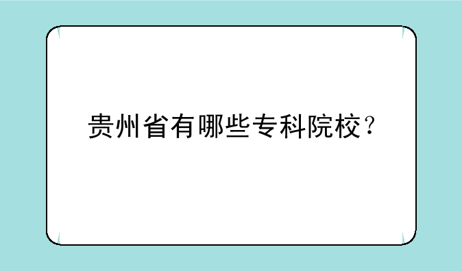 贵州省有哪些专科院校？