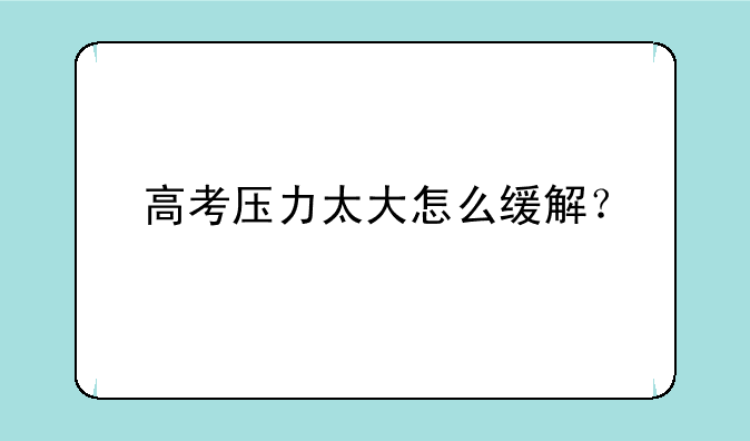 高考压力太大怎么缓解？