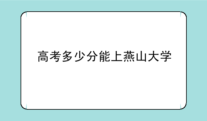 高考多少分能上燕山大学