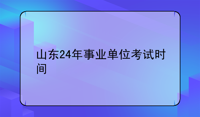 山东24年事业单位考试时间