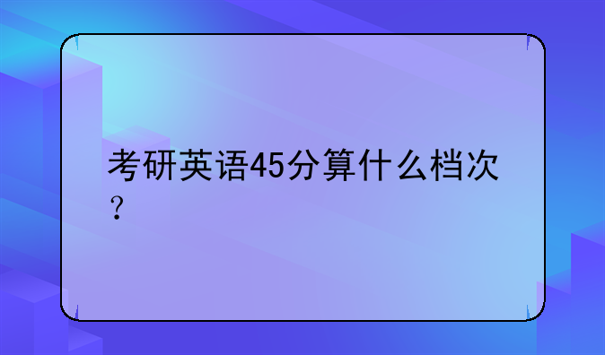 考研英语45分算什么档次？