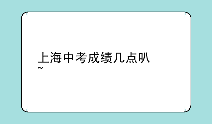 上海中考成绩几点可以查询
