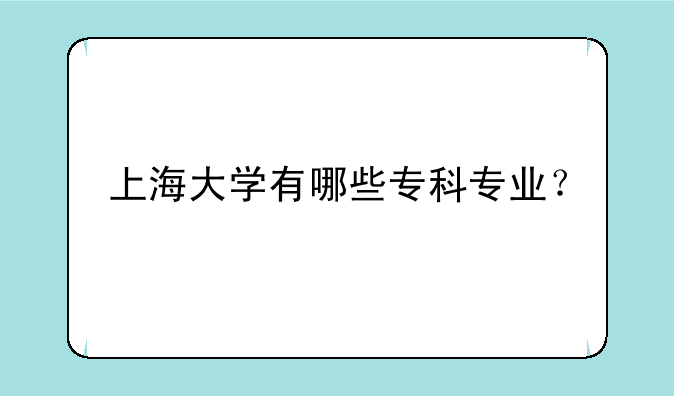 上海大学有哪些专科专业？