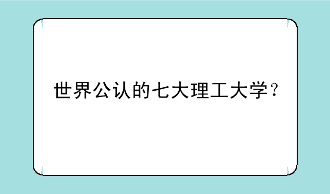 世界公认的七大理工大学？