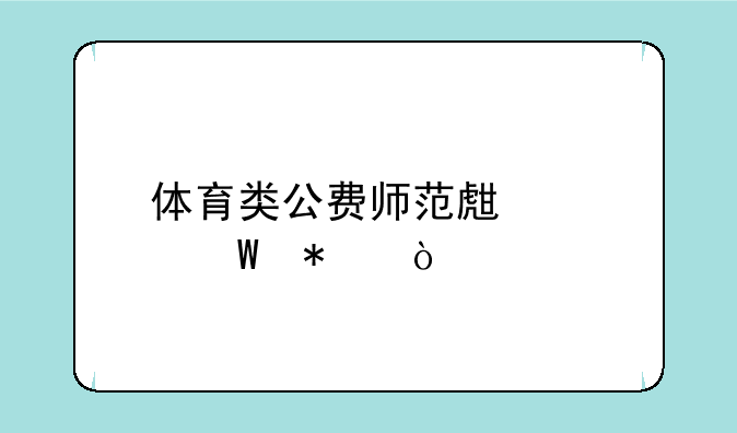 体育类公费师范生如何报？