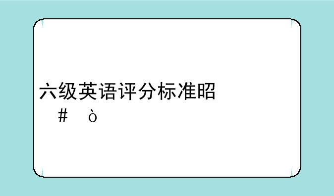 六级英语评分标准是什么？