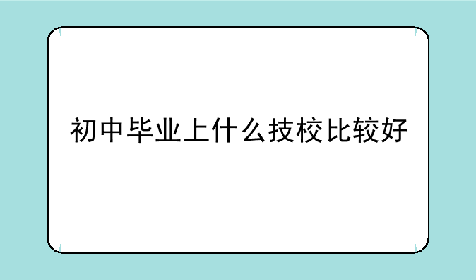初中毕业上什么技校比较好