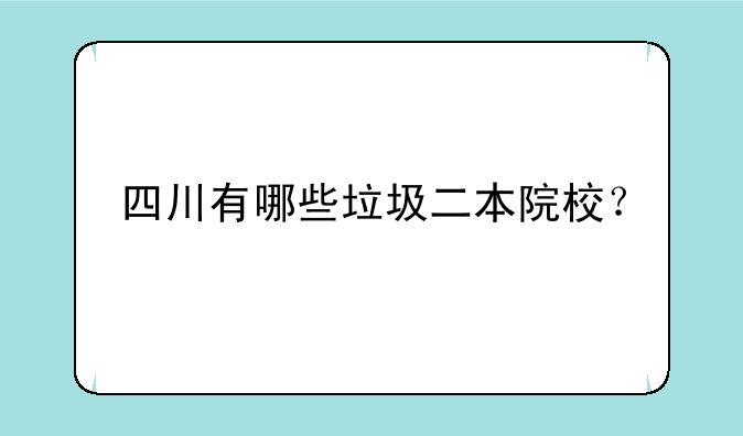 四川有哪些垃圾二本院校？