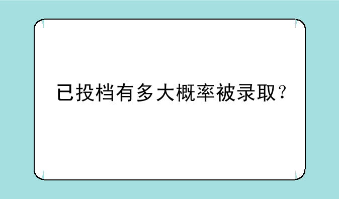已投档有多大概率被录取？