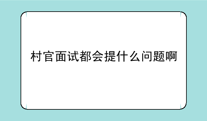 村官面试都会提什么问题啊