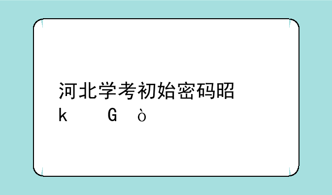 河北学考初始密码是多少？