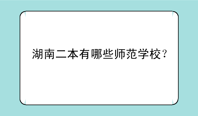 湖南二本有哪些师范学校？