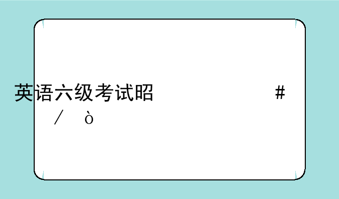 英语六级考试是什么流程？