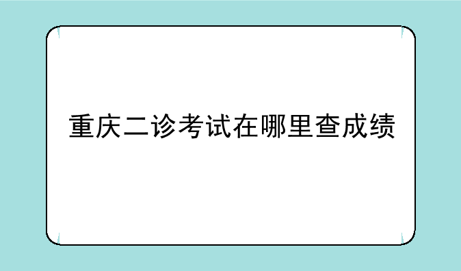 重庆二诊考试在哪里查成绩