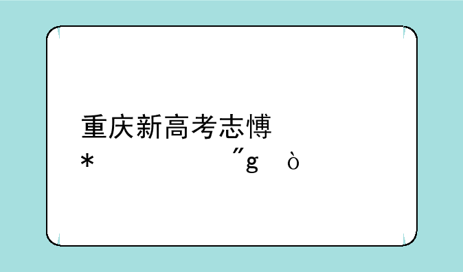 重庆新高考志愿填报规则？