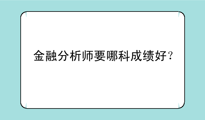 金融分析师要哪科成绩好？