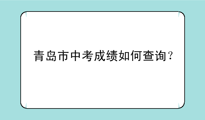 青岛市中考成绩如何查询？