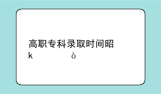 高职专科录取时间是多久？