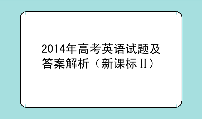 2014年高考英语试题及答案解析（新课标Ⅱ)