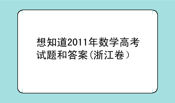 想知道2011年数学高考试题和答案(浙江卷）