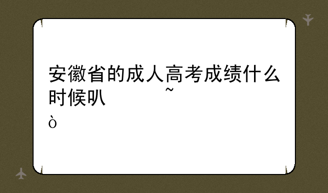 安徽省的成人高考成绩什么时候可以查询？