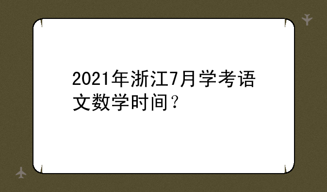 2021年浙江7月学考语文数学时间？