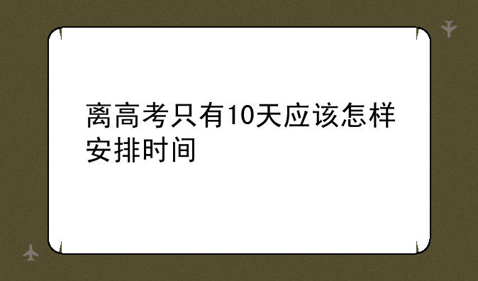离高考只有10天应该怎样安排时间