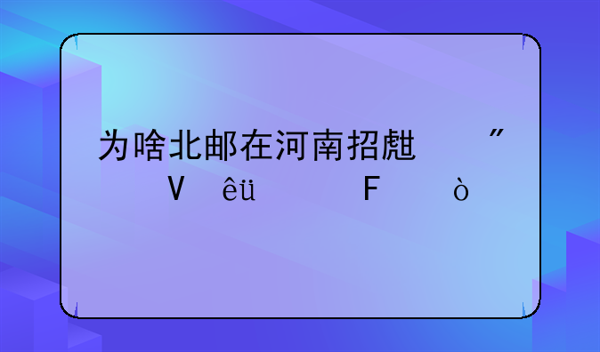 为啥北邮在河南招生分数线637呢？