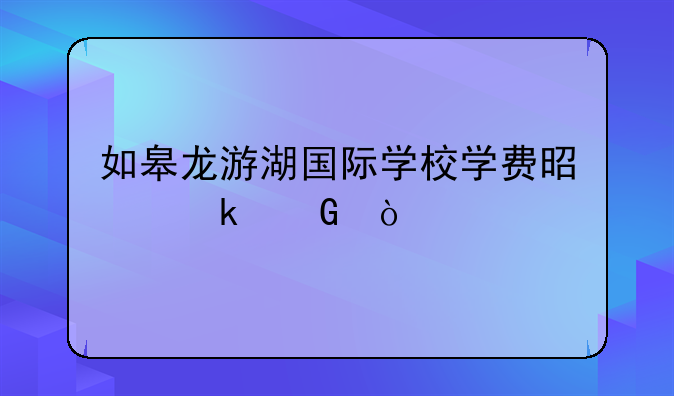 如皋龙游湖国际学校学费是多少？