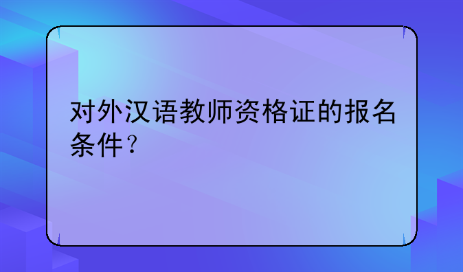 对外汉语教师资格证的报名条件？