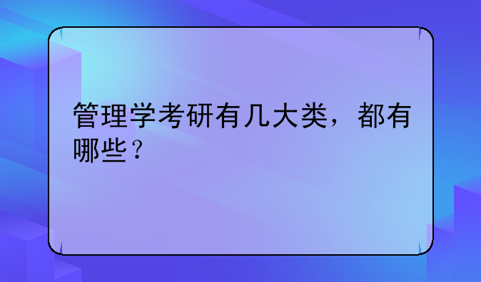 管理学考研有几大类，都有哪些？