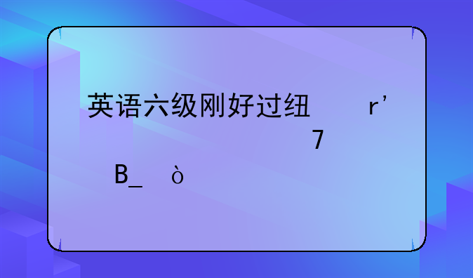 英语六级刚好过线有必要再考吗？