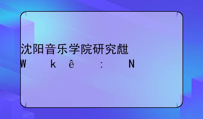 沈阳音乐学院研究生毕业了去哪工作