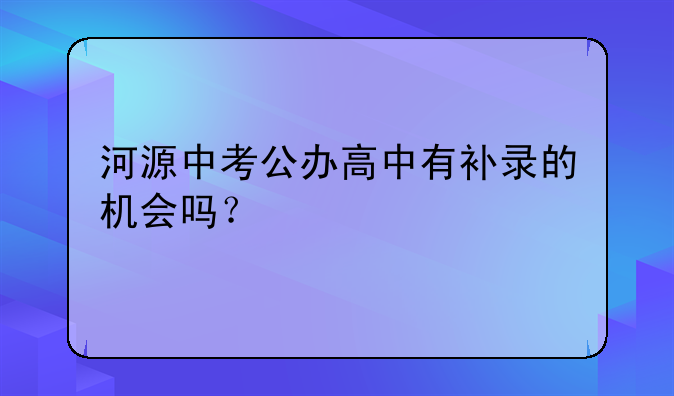 河源中考公办高中有补录的机会吗？