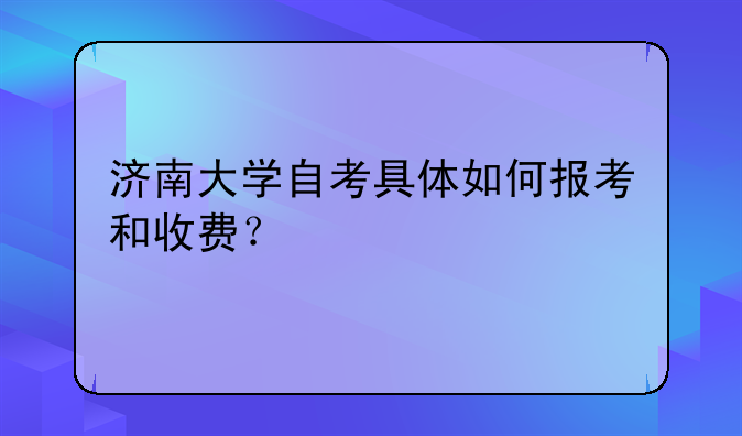 济南大学自考具体如何报考和收费？