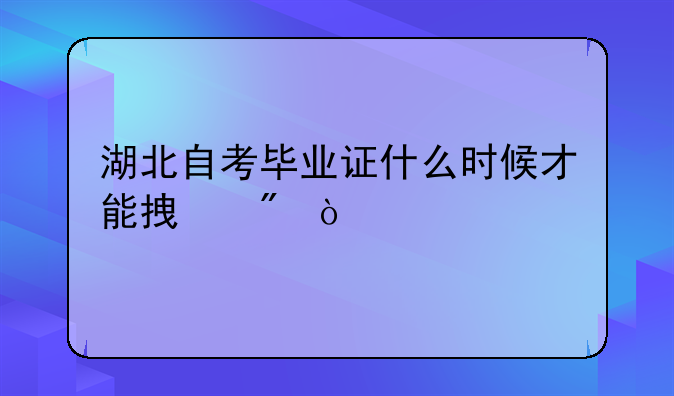 湖北自考毕业证什么时候才能拿到？