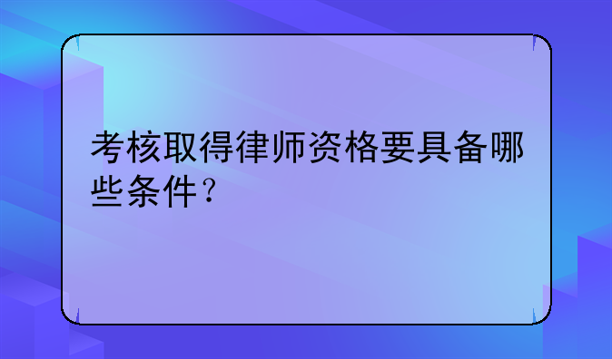 考核取得律师资格要具备哪些条件？