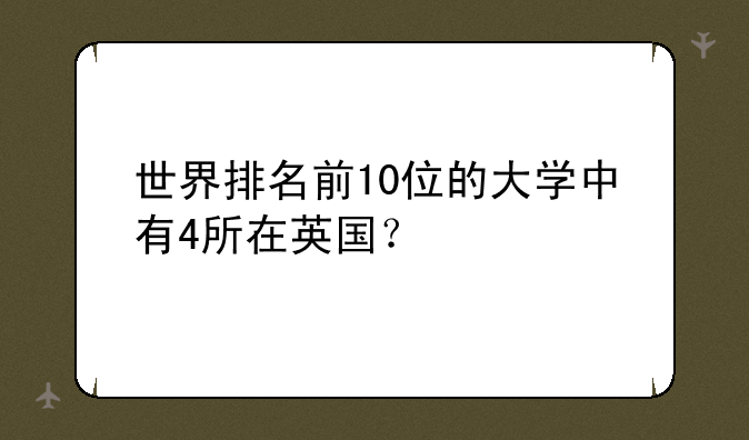 世界排名前10位的大学中有4所在英国？