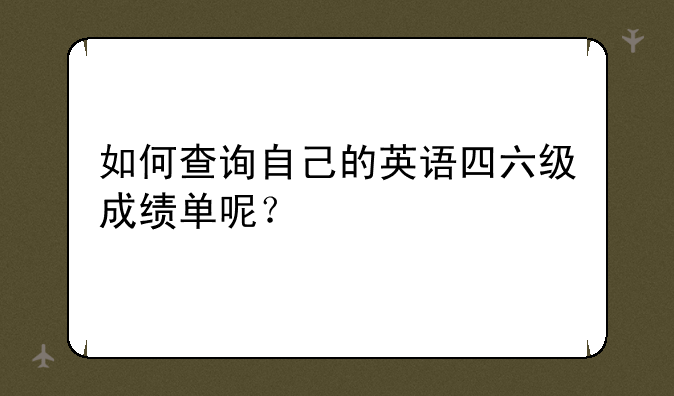 如何查询自己的英语四六级成绩单呢？