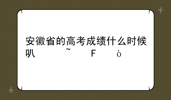 安徽省的高考成绩什么时候可以查呢？