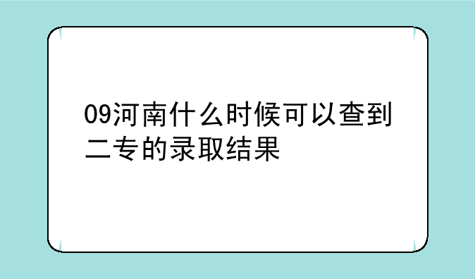 09河南什么时候可以查到二专的录取结果