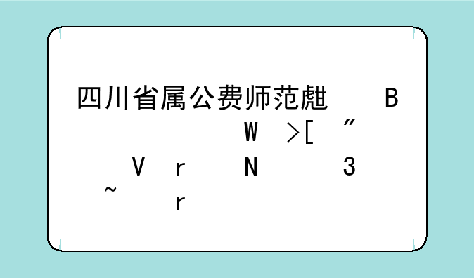 四川省属公费师范生各校录取分数在哪里查看
