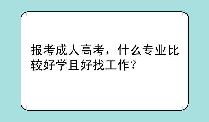 报考成人高考，什么专业比较好学且好找工作？