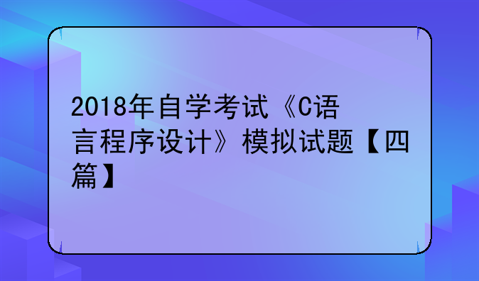 2018年自学考试《C语言程序设计》模拟试题【四篇】