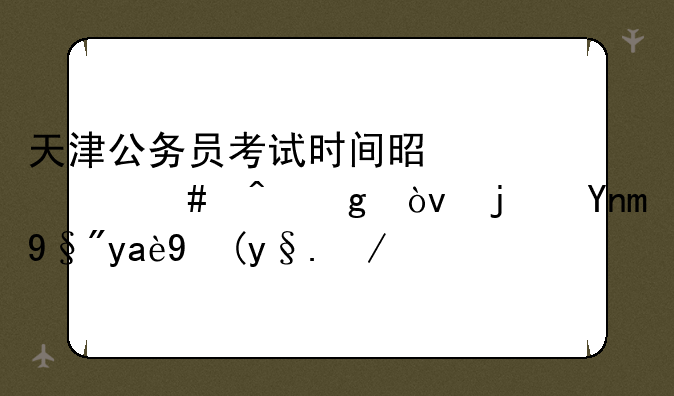 天津公务员考试时间是什么时候？每年有几次机会？