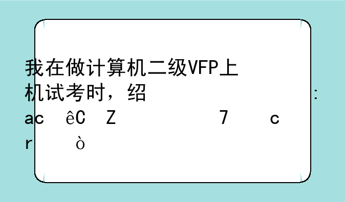 我在做计算机二级VFP上机试考时，经常出现XX源文件不存在？
